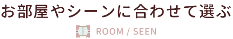 お部屋やシーンに合わせて選ぶ